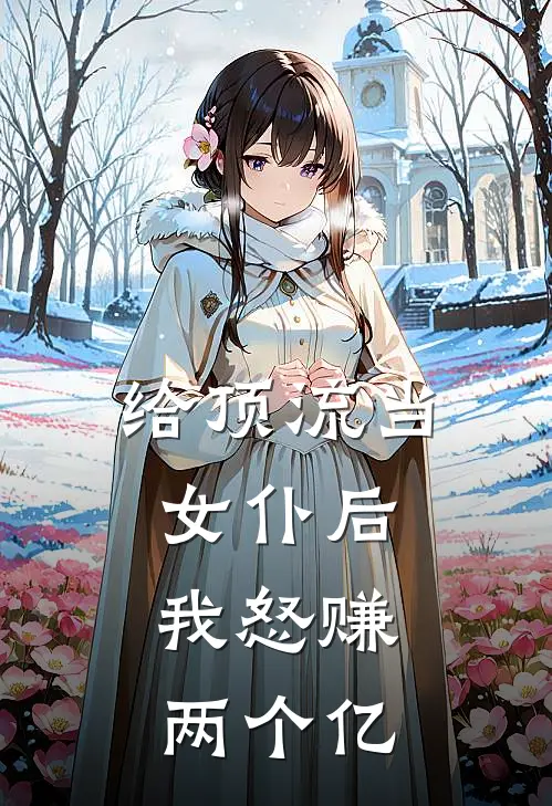 给顶流当女仆后，我怒赚两个亿