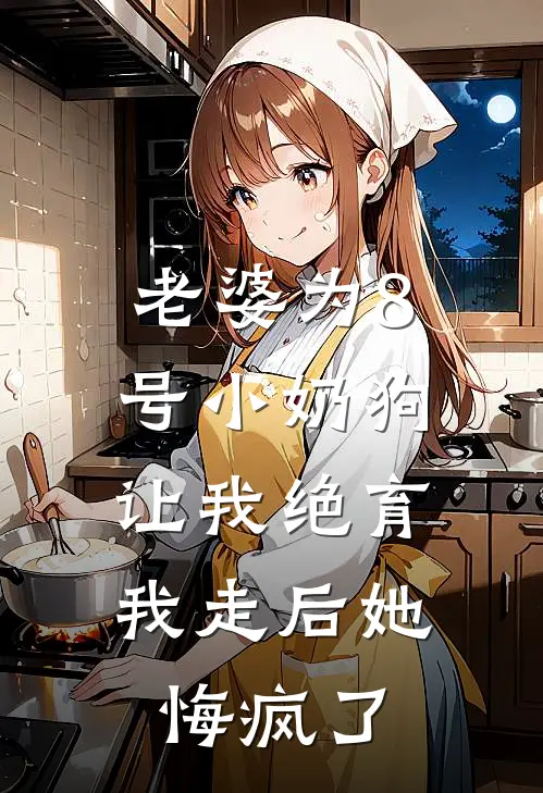 老婆为8号小奶狗让我绝育，我走后她悔疯了