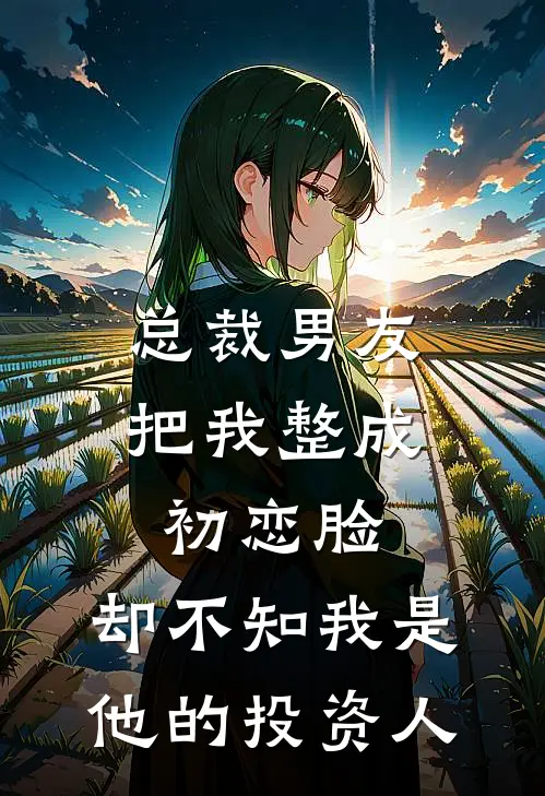 总裁男友把我整成初恋脸，却不知我是他的投资人