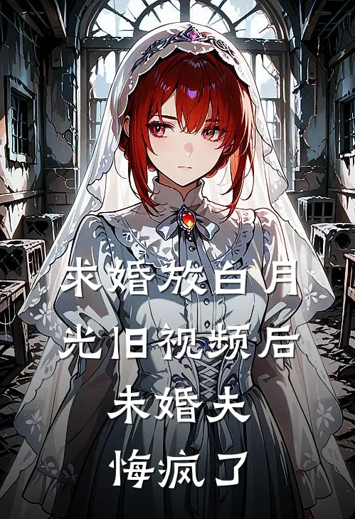 求婚放白月光旧视频后，未婚夫悔疯了