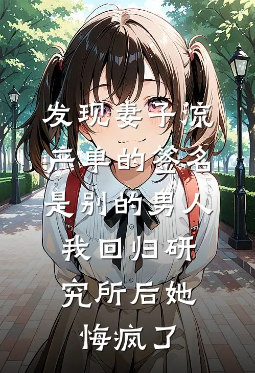 发现妻子流产单的签名是别的男人，我回归研究所后她悔疯了