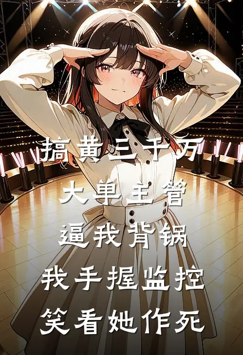 搞黄三千万大单主管逼我背锅，我手握监控笑看她作死