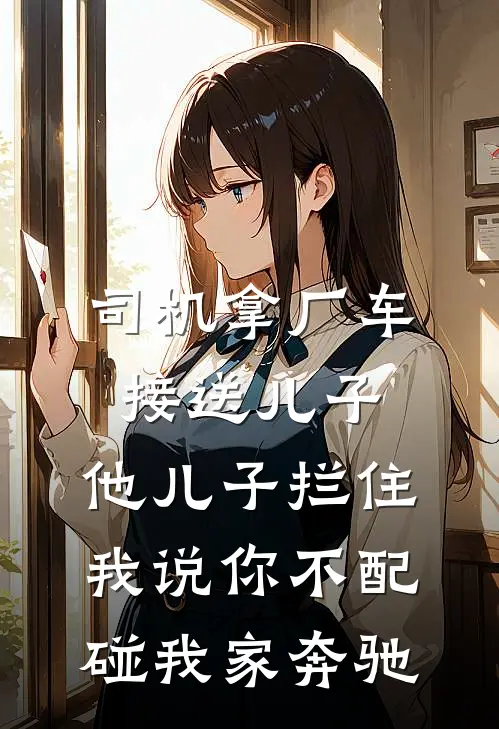 司机拿厂车接送儿子，他儿子拦住我说你不配碰我家奔驰