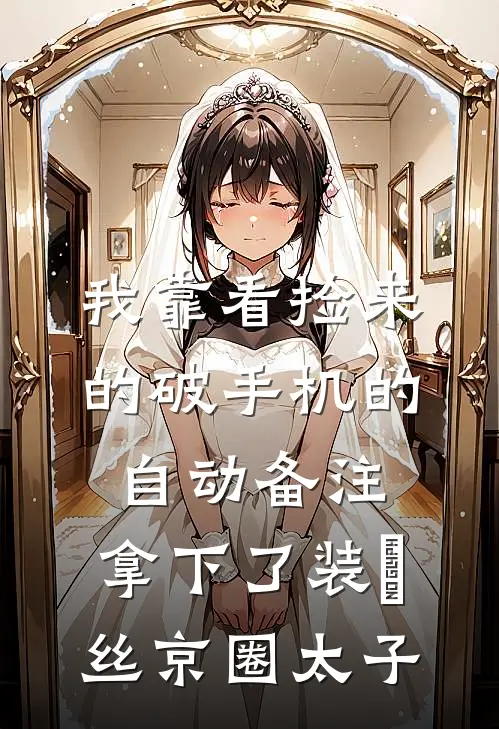 我靠看捡来的破手机的自动备注,拿下了装屌丝京圈太子