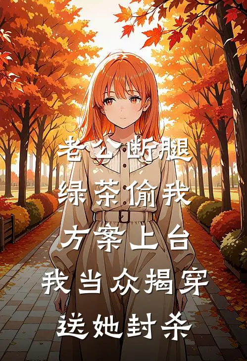 老公断腿，绿茶偷我方案上台，我当众揭穿送她封杀