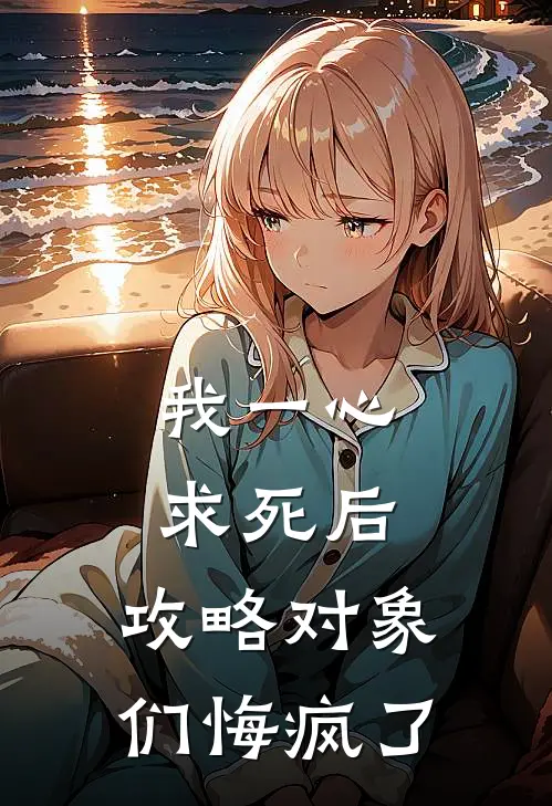 我一心求死后，攻略对象们悔疯了