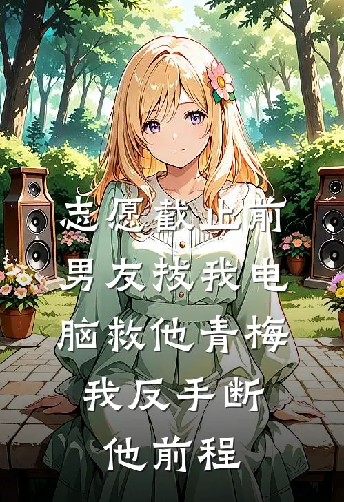 志愿截止前,男友拔我电脑救他青梅,我反手断他前程
