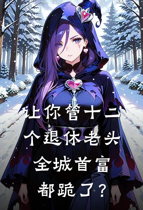 让你管十二个退休老头，全城首富都跪了？