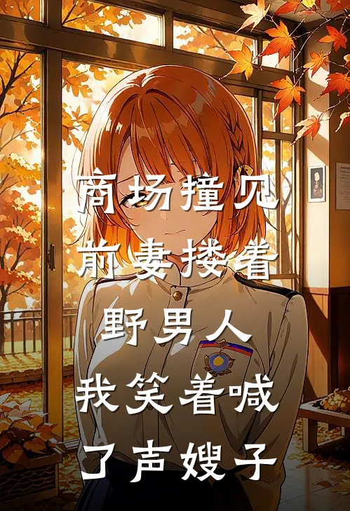 商场撞见前妻搂着野男人，我笑着喊了声嫂子