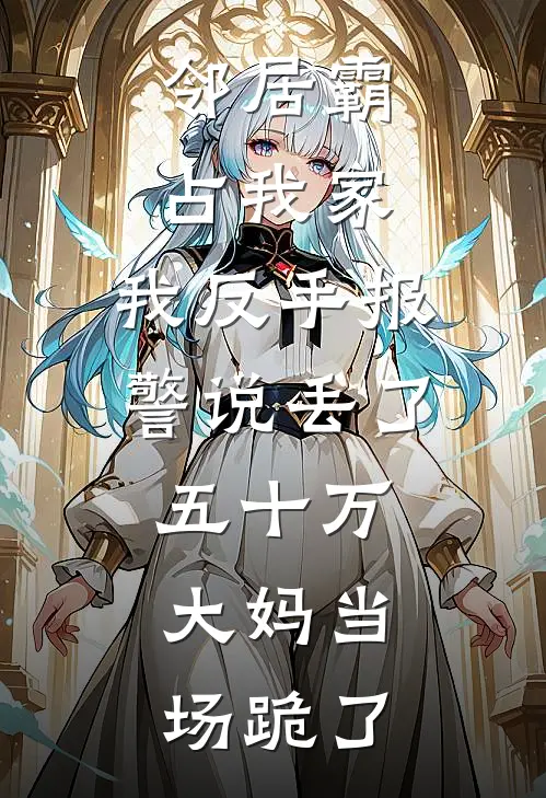 邻居霸占我家，我反手报警说丢了五十万，大妈当场跪了
