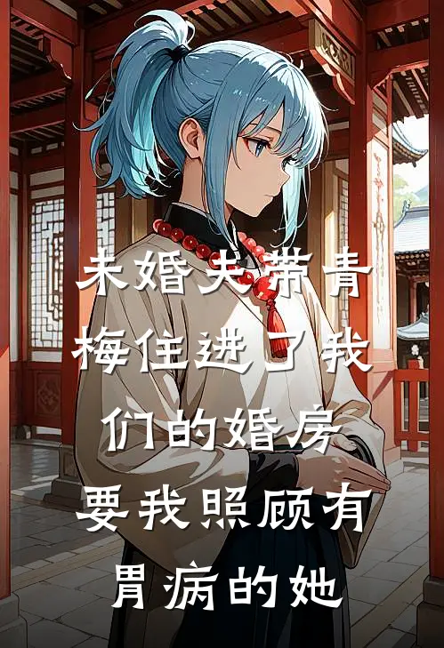 未婚夫带青梅住进了我们的婚房，要我照顾有胃病的她