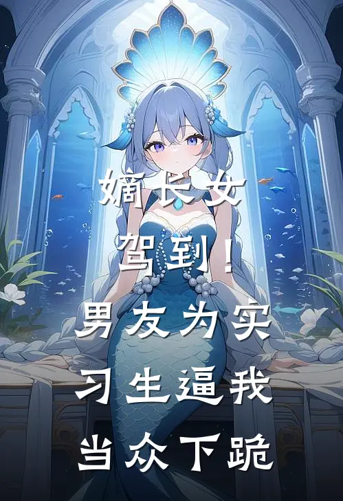 嫡长女驾到！男友为实习生逼我当众下跪