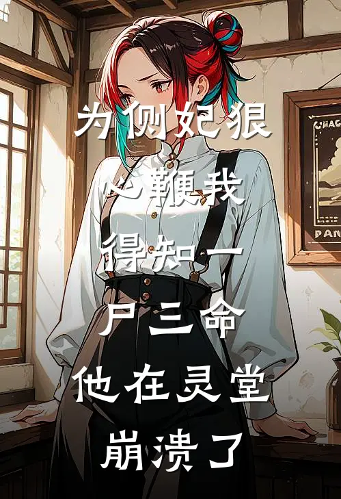 为侧妃狠心鞭我，得知一尸三命，他在灵堂崩溃了