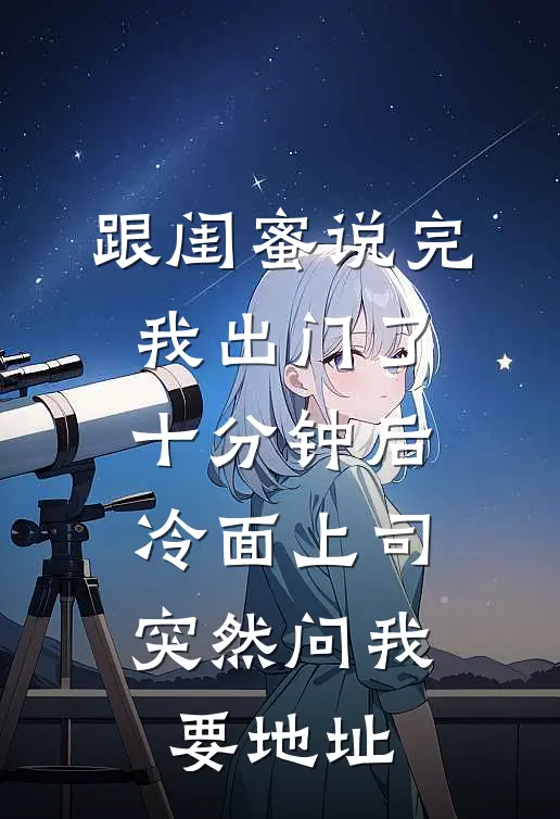 跟闺蜜说完我出门了，十分钟后冷面上司突然问我要地址