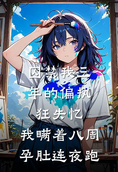 囚禁我三年的偏执狂失忆，我瞒着八周孕肚连夜跑