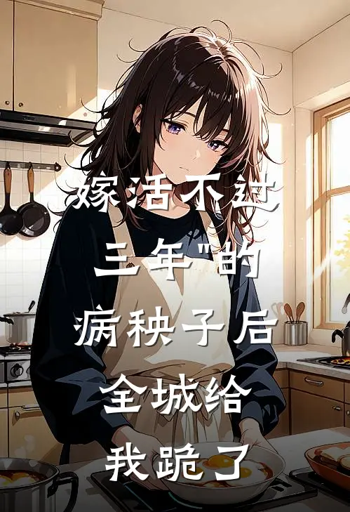 嫁“活不过三年"的病秧子后，全城给我跪了