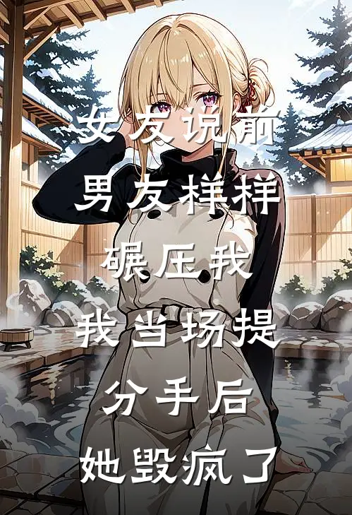 女友说前男友样样碾压我，我当场提分手后，她毁疯了
