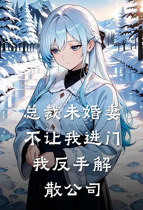 总裁未婚妻不让我进门，我反手解散公司