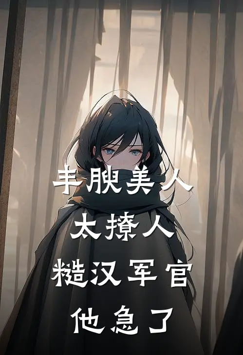 丰腴美人太撩人，糙汉军官他急了
