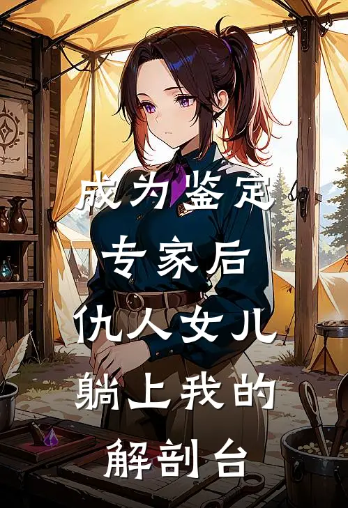 成为鉴定专家后，仇人女儿躺上我的解剖台