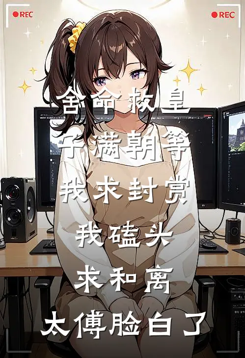 舍命救皇子满朝等我求封赏，我磕头求和离，太傅脸白了