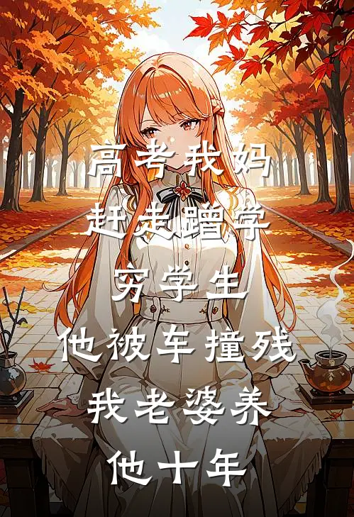 高考我妈赶走蹭学穷学生，他被车撞残,我老婆养他十年