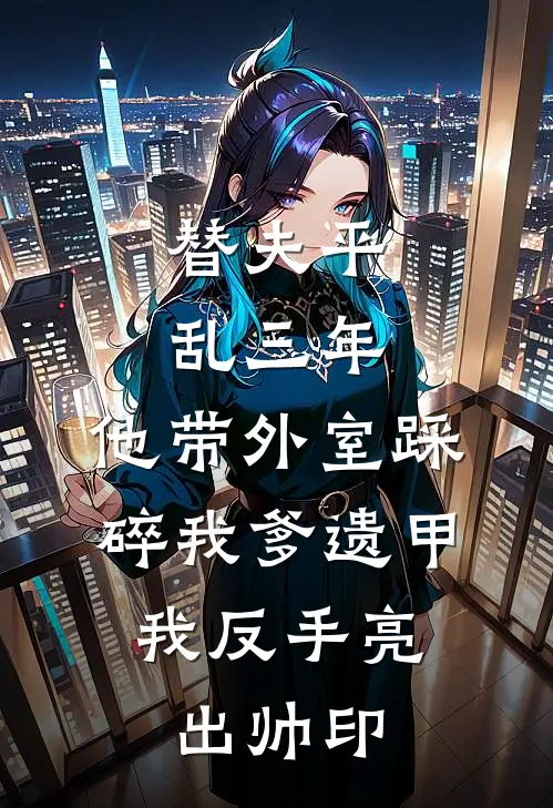 替夫平乱三年，他带外室踩碎我爹遗甲，我反手亮出帅印