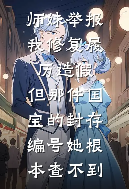 师妹举报我修复履历造假，但那件国宝的封存编号她根本查不到