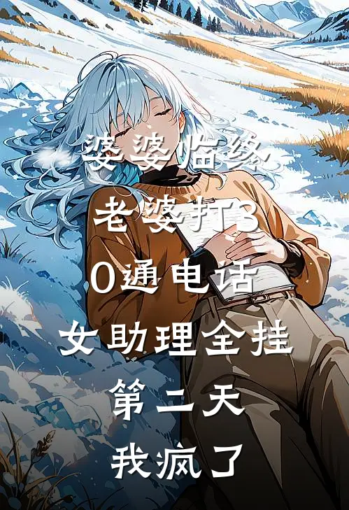 婆婆临终老婆打30通电话，女助理全挂，第二天我疯了