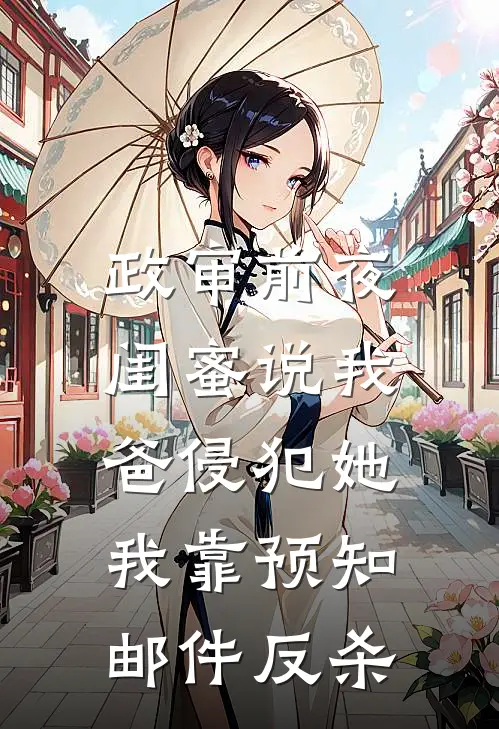 政审前夜闺蜜说我爸侵犯她，我靠预知邮件反杀