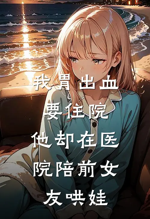 我胃出血要住院，他却在医院陪前女友哄娃