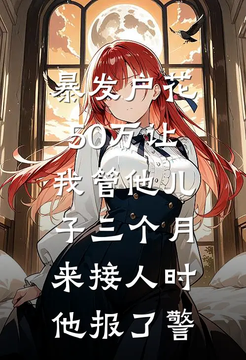暴发户花50万让我管他儿子三个月，来接人时他报了警