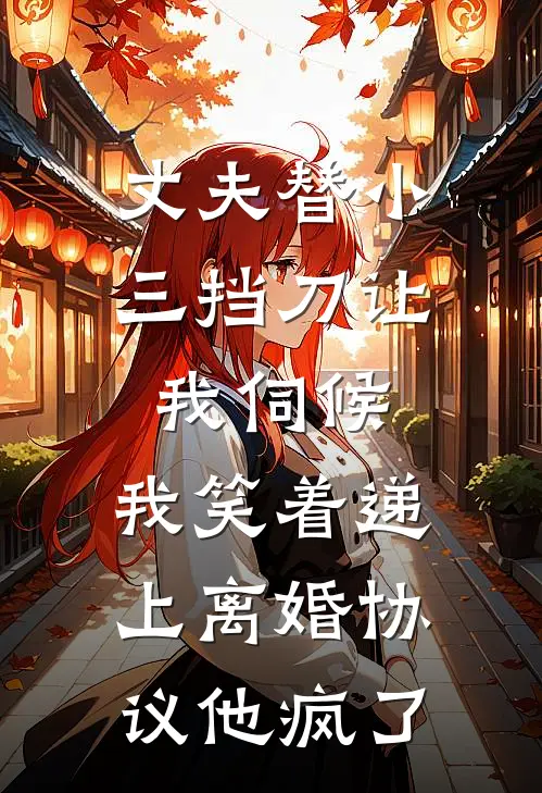 丈夫替小三挡刀让我伺候，我笑着递上离婚协议他疯了