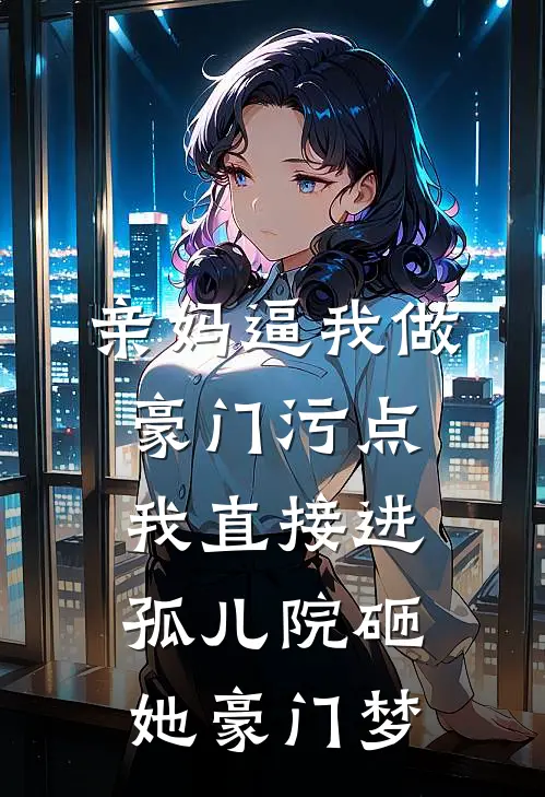 亲妈逼我做豪门污点，我直接进孤儿院砸她豪门梦
