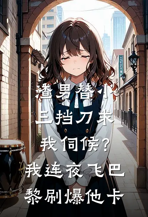 渣男替小三挡刀求我伺候？我连夜飞巴黎刷爆他卡
