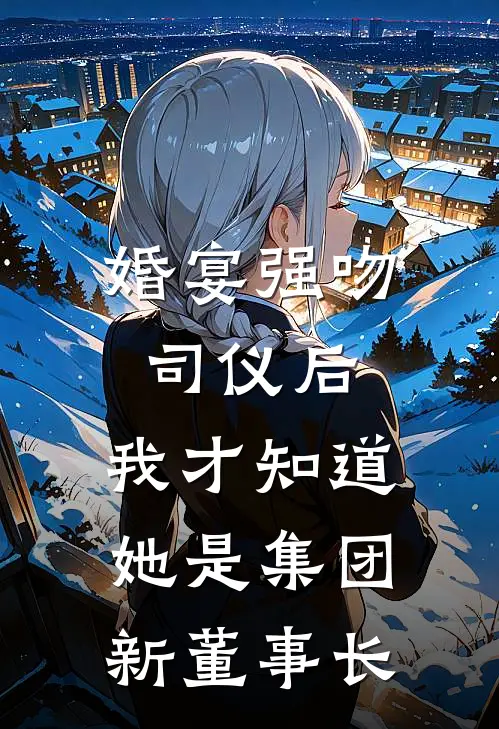 婚宴强吻司仪后，我才知道她是集团新董事长
