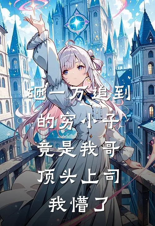 砸一万追到的穷小子，竟是我哥顶头上司，我懵了