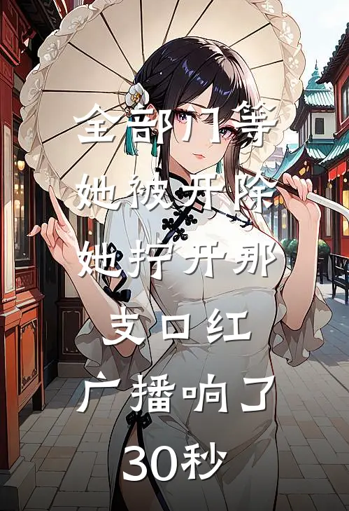 全部门等她被开除，她拧开那支口红，广播响了30秒