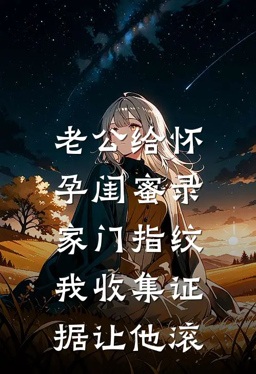 老公给怀孕闺蜜录家门指纹，我收集证据让他滚