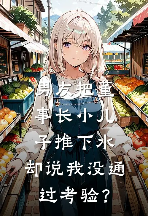 男友把董事长小儿子推下水，却说我没通过考验？