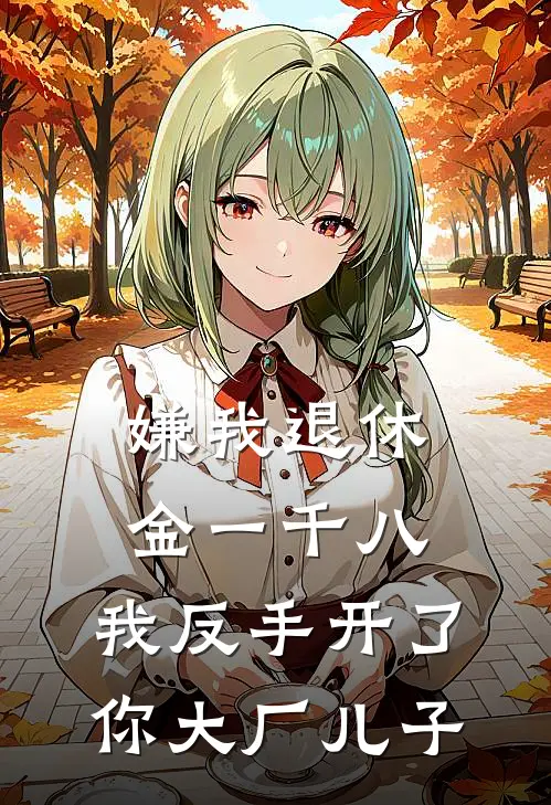嫌我退休金一千八，我反手开了你大厂儿子