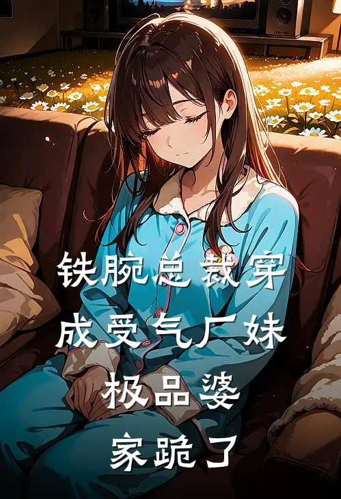 铁腕总裁穿成受气厂妹，极品婆家跪了