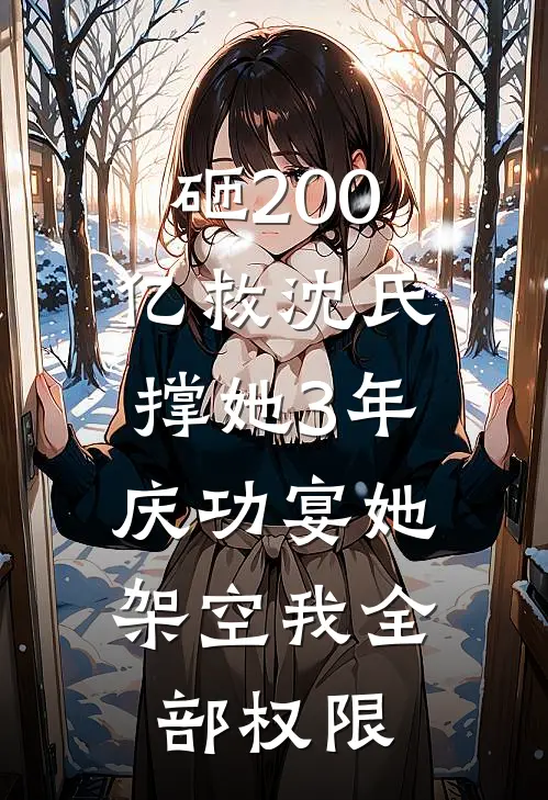 砸200亿救沈氏撑她3年，庆功宴她架空我全部权限