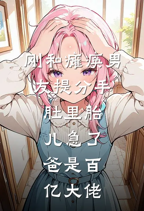 刚和瘫痪男友提分手，肚里胎儿急了：爸是百亿大佬