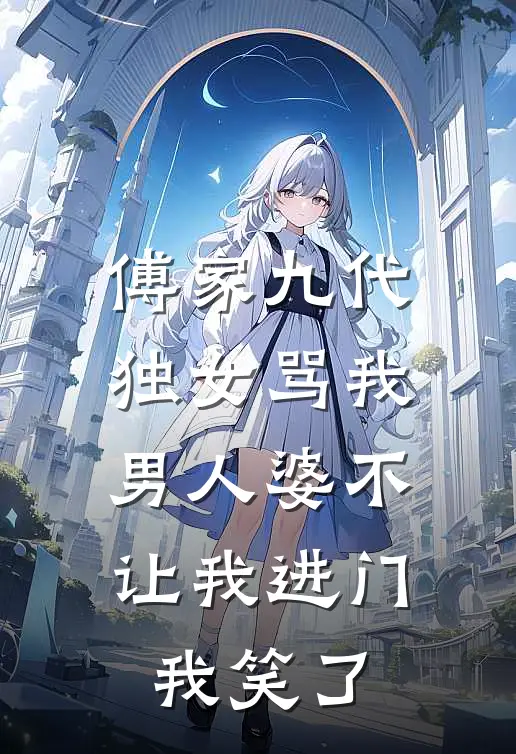 傅家九代独女骂我男人婆不让我进门，我笑了