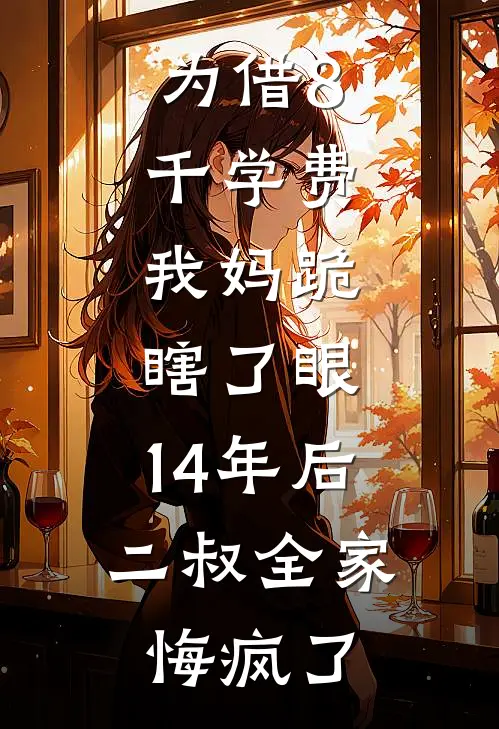 为借8千学费，我妈跪瞎了眼，14年后二叔全家悔疯了