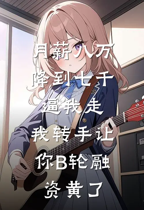 月薪八万降到七千逼我走,我转手让你B轮融资黄了