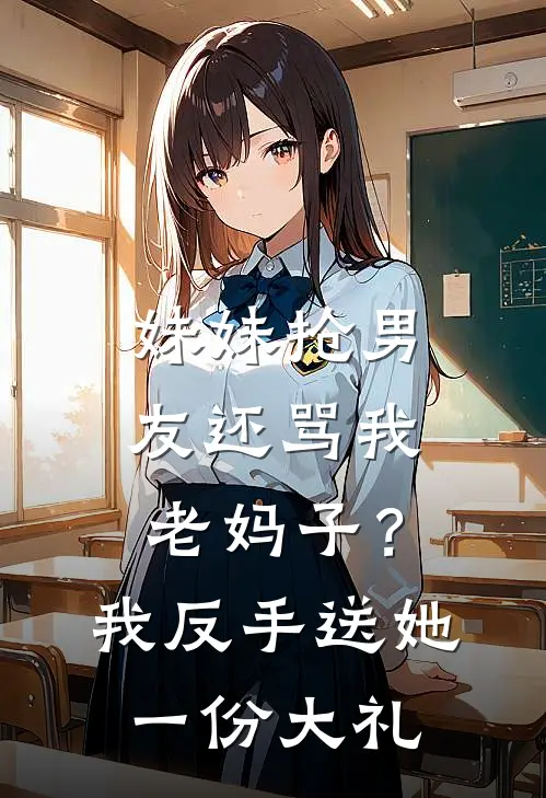 妹妹抢男友还骂我老妈子？我反手送她一份大礼