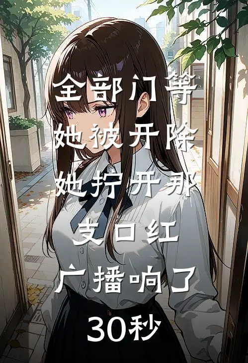 全部门等她被开除，她拧开那支口红，广播响了30秒