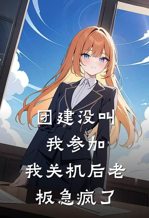 团建没叫我参加，我关机后老板急疯了